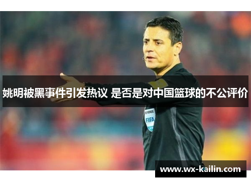 姚明被黑事件引发热议 是否是对中国篮球的不公评价