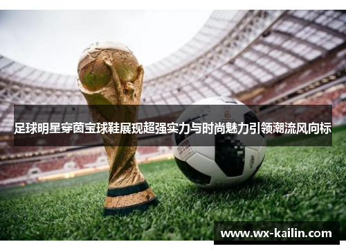 足球明星穿茵宝球鞋展现超强实力与时尚魅力引领潮流风向标