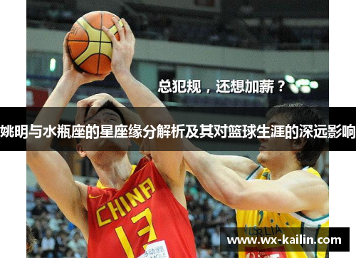 姚明与水瓶座的星座缘分解析及其对篮球生涯的深远影响
