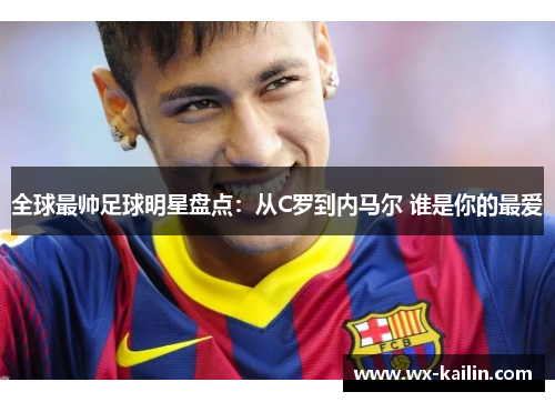 全球最帅足球明星盘点：从C罗到内马尔 谁是你的最爱