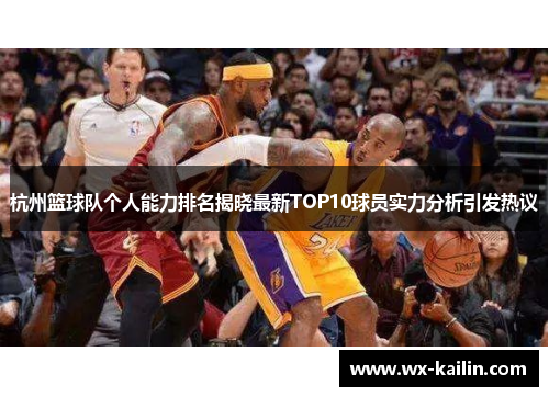 杭州篮球队个人能力排名揭晓最新TOP10球员实力分析引发热议