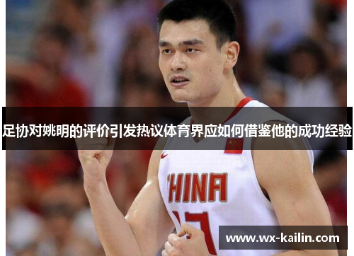 足协对姚明的评价引发热议体育界应如何借鉴他的成功经验