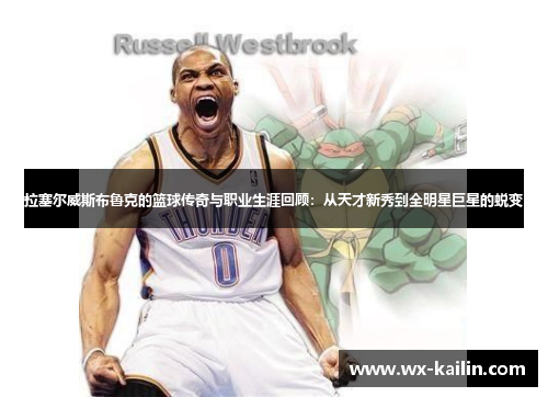 拉塞尔威斯布鲁克的篮球传奇与职业生涯回顾：从天才新秀到全明星巨星的蜕变
