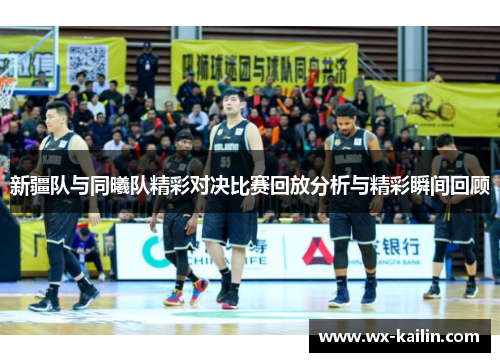 新疆队与同曦队精彩对决比赛回放分析与精彩瞬间回顾