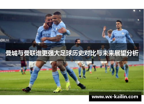 曼城与曼联谁更强大足球历史对比与未来展望分析